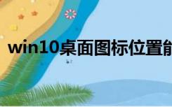 win10桌面图标位置能固定吗 怎么老是变了