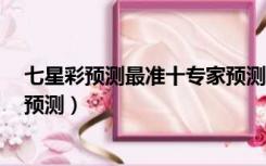 七星彩预测最准十专家预测前4位（七星彩预测最准十专家预测）
