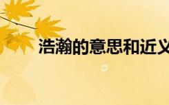 浩瀚的意思和近义词（浩瀚的意思）