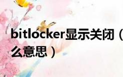 bitlocker显示关闭（bitlocker状态关闭是什么意思）