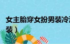 女主胎穿女扮男装冷漠皇子（女主胎穿女扮男装）