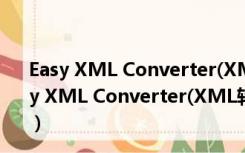Easy XML Converter(XML转换器) V1.3.2.0 官方版（Easy XML Converter(XML转换器) V1.3.2.0 官方版功能简介）