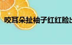 咬耳朵扯袖子红红脸出出汗什么时间提出来