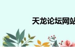 天龙论坛网站（龙天论坛）