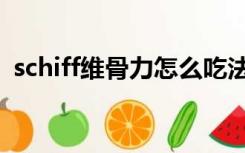 schiff维骨力怎么吃法（schiff维骨力官网）