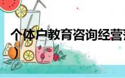 个体户教育咨询经营范围（教育咨询经营范围）