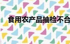 食用农产品抽检不合格如何处罚举报电话