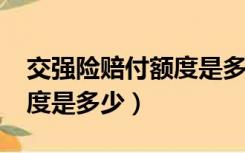 交强险赔付额度是多少2021（交强险赔付额度是多少）