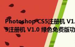Photoshop CS5注册机 V1.0 绿色免费版（Photoshop CS5注册机 V1.0 绿色免费版功能简介）