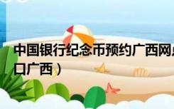 中国银行纪念币预约广西网点查询（中国银行纪念币预约入口广西）
