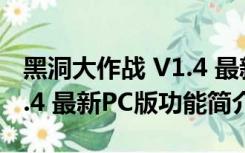 黑洞大作战 V1.4 最新PC版（黑洞大作战 V1.4 最新PC版功能简介）