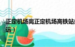 正定机场离正定机场高铁站多远（正定机场高铁站离机场多远）