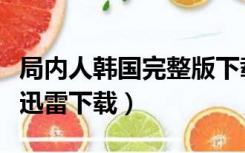 局内人韩国完整版下载（局内人韩国未删减版迅雷下载）