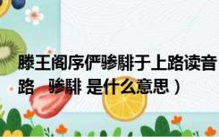 滕王阁序俨骖騑于上路读音（王勃 滕王阁序 中 俨骖騑于上路   骖騑 是什么意思）