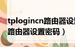 tplogincn路由器设置密码页面（tplogincn路由器设置密码）