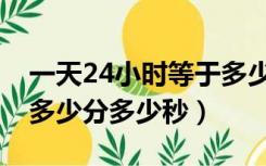 一天24小时等于多少分多少秒（一天24小时多少分多少秒）