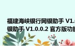 福建海峡银行网银助手 V1.0.0.2 官方版（福建海峡银行网银助手 V1.0.0.2 官方版功能简介）