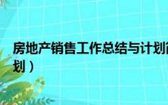 房地产销售工作总结与计划简短（房地产销售工作总结与计划）