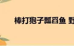 棒打狍子瓢舀鱼 野鸡飞到饭锅里全文