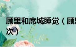 顾里和席城睡觉（顾里为什么要和席城睡第二次）