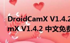 DroidCamX V1.4.2 中文免费版（DroidCamX V1.4.2 中文免费版功能简介）