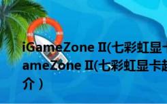 iGameZone II(七彩虹显卡超频工具) V1.0.2.1 官方版（iGameZone II(七彩虹显卡超频工具) V1.0.2.1 官方版功能简介）