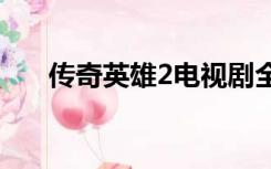 传奇英雄2电视剧全集在线观看播放器