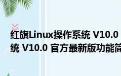 红旗Linux操作系统 V10.0 官方最新版（红旗Linux操作系统 V10.0 官方最新版功能简介）