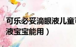 可乐必妥滴眼液儿童可以用吗（可乐必妥滴眼液宝宝能用）