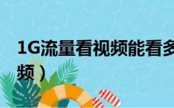 1G流量看视频能看多久（1g流量能看多久视频）