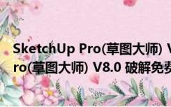SketchUp Pro(草图大师) V8.0 破解免费版（SketchUp Pro(草图大师) V8.0 破解免费版功能简介）