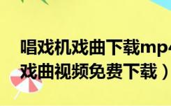 唱戏机戏曲下载mp4免费网址（老年唱戏机戏曲视频免费下载）