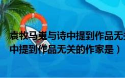 袁牧马嵬与诗中提到作品无关的作家是什么（袁牧马嵬与诗中提到作品无关的作家是）