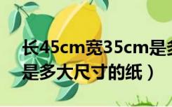 长45cm宽35cm是多大的纸（24cm 35cm是多大尺寸的纸）