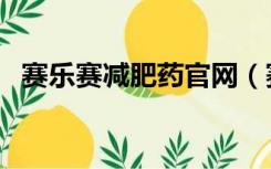 赛乐赛减肥药官网（赛乐赛减肥胶囊官网）