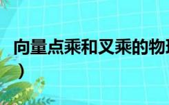 向量点乘和叉乘的物理意义（向量点乘和叉乘）