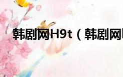 韩剧网H9t（韩剧网h9t韩剧网在线观看）