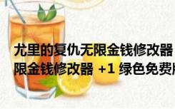 尤里的复仇无限金钱修改器 +1 绿色免费版（尤里的复仇无限金钱修改器 +1 绿色免费版功能简介）