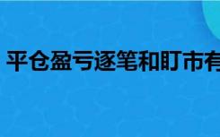平仓盈亏逐笔和盯市有什么区别（平仓盈亏）