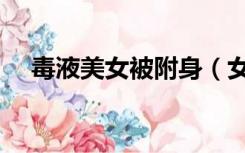 毒液美女被附身（女毒液恶心附身过程）