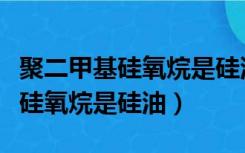 聚二甲基硅氧烷是硅油另一个名字（聚二甲基硅氧烷是硅油）