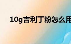 10g吉利丁粉怎么用（吉利丁粉怎么用）