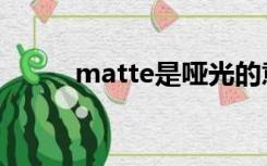 matte是哑光的意思吗（matte）