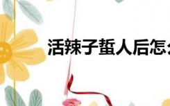 活辣子蜇人后怎么处理（活辣子）