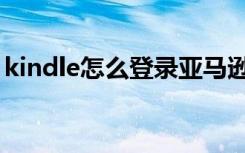 kindle怎么登录亚马逊（亚马逊kindle登录）