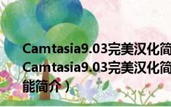 Camtasia9.03完美汉化简洁安装和谐版 32/64位 免费版（Camtasia9.03完美汉化简洁安装和谐版 32/64位 免费版功能简介）