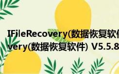 IFileRecovery(数据恢复软件) V5.5.8.4 破解版（IFileRecovery(数据恢复软件) V5.5.8.4 破解版功能简介）