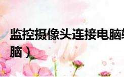 监控摄像头连接电脑软件（监控摄像头连接电脑）