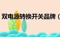 双电源转换开关品牌（双电源切换开关品牌）