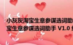 小灰灰淘宝生意参谋选词助手 V1.0 绿色免费版（小灰灰淘宝生意参谋选词助手 V1.0 绿色免费版功能简介）